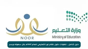 دليل شامل.. خطوات دخول نظام نور التعليمي للعام 1447هـ بكل سهولة ويسر